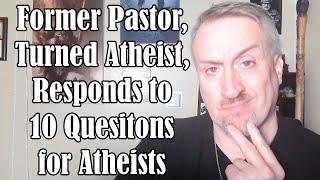 Former Pastor, Turned Atheist, Responds to 10 Questions for Atheists