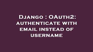 Django : OAuth2: authenticate with email instead of username