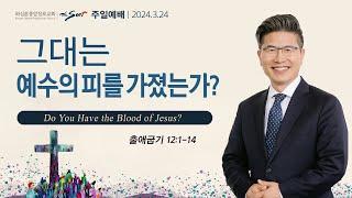 출애굽기 12:1-14절, 그대는 예수의 피를 가졌는가?ㅣ류응렬 목사 (03/24/2024)