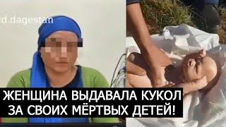 ЖЕНЩИНА ИЗ ДАГЕСТАНА ВЫДАВАЛА КУКОЛ ЗА СВОИХ МЁРТВЫХ ДЕТЕЙ!