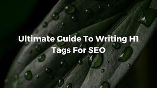 Ultimate Guide To Writing H1 Tags For SEO