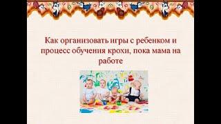 Как организовать игры с ребенком и процесс обучения крохи, пока мама на работе