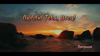 ЛЮБЛЮ ТЕБЯ ОТЕЦ. Патриил