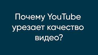 Почему YouTube урезает качество видео?