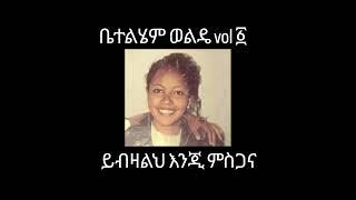 Bethlehem Wolde Vol-1 ይብዛልህ እንጂ ምስጋና