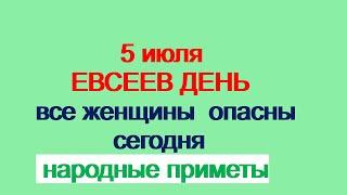 5 июля-ЕВСЕЕВ ДЕНЬ.Чудотворный день.Остерегайтесь женщин