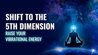 Shift to The 5th Dimension | Raise Your Vibrational Energy | Evolving Into Higher Consciousness 