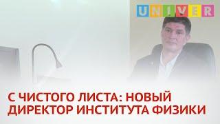 С ЧИСТОГО ЛИСТА: НОВЫЙ ДИРЕКТОР ИНСТИТУТА ФИЗИКИ