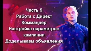 Часть 5. Работа с Директ Коммандер, настройка параметров кампании, доделываем объявления