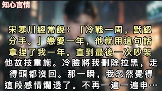 宋寒川經常說：「冷戰一周，默認分手。」戀愛一年，他就用這句話拿捏了我一年。直到最後一次吵架，他故技重施。冷臉將我刪除拉黑…#一口氣看完 #爽文 #故事 #小說 #言情 #追妻火葬場