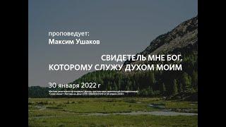 2022 01 30 Максим Ушаков Свидетель мне Бог, которому служу духом моим.