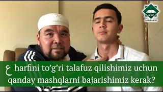 Savol:  “ع” harfini to’g’ri talafuz qilishimiz uchun qanday mashqlarni bajarishimiz kerak?