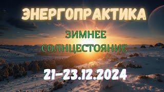 Энергетическая практика в день Зимнего солнцестояния. Ресурсна  21-23.12.2024