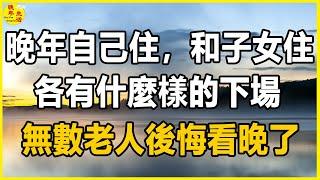 人老了，晚年自己住、和子女住，各有什麼樣的下場？無數老人後悔看晚了。#晚年生活 #中老年生活 #為人處世 #生活經驗 #情感故事 #老人 #幸福人生