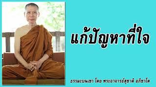 ธรรมะบนเขา: แก้ปัญหาที่ใจ | พระอาจารย์สุชาติ อภิชาโต