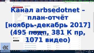 Канал arbsedotnet – план-отчёт [ноябрь-декабрь 2017] (495 подп, 381 К пр, 1071 видео)