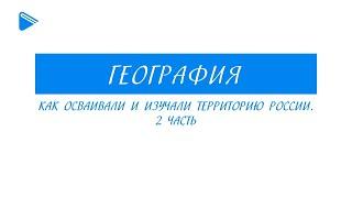 8 класс – География - как осваивали изучали территорию России. Часть 2