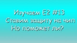 Изучаем E2 #13 Как защитить свой чип? Реально ли?