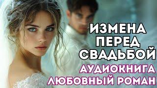 АУДИОКНИГА ЛЮБОВНЫЙ РОМАН: ИЗМЕНА ПЕРЕД СВАДЬБОЙ СЛУШАТЬ