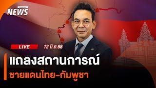 🟠สด! แถลงสถานการณ์ชายแดนไทย-กัมพูชา | ไลฟ์วันนี้ | 12 มิ.ย.68