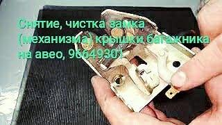 Снятие, чистка замка (механизма) крышки багажника на авео, 96649301