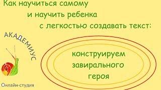 Как научиться самому и научить ребенка с легкостью создавать текст: конструируем завирального героя