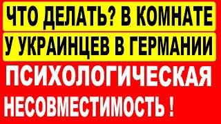 Что делать? В комнате у украинцев в Германии ПСИХОЛОГИЧЕСКАЯ НЕСОВМЕСТИМОСТЬ !