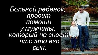 Больной ребенок, просил помощи у мужчины, который не знает что это его сын.