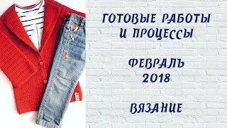 Готовые работы и процессы // Февраль 2018 // Вязание