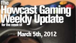 The Howcast Gaming Weekly Update - March 5th, 2012