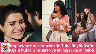 Impactante declaración de Tuba Büyüküstün: Ojalá hubiera muerto yo en lugar de mi bebé