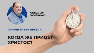 Когда же придёт Христос? Александр Болотников | Притчи рабби Иисуса (08/12)