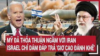 Điểm nóng thế giới: Mỹ đã thỏa thuận ngầm với Iran nên Israel chỉ đáp trả ‘giơ cao đánh khẽ’