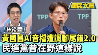 黃國昌AI音檔遭諷腳尾飯2.0　民進黨昔在野這樣說【#國民大會 精華】20250618(1/4) #林裕豐 #黃揚明