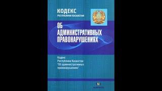 КОДЕКС РЕСПУБЛИКИ КАЗАХСТАН об АДМИНИСТРАТИВНЫХ ПРАВОНАРУШЕНИЯХ С 1 по 40 включительно статью!