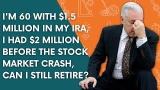 I'm 60 with $1.5 Million in My IRA, I Had $2 Mil before the Stock Market Crash, Can I Still Retire?