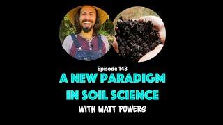 A New Paradigm in Soil Science with Matt Powers - A Regenerative Future | Episode 143