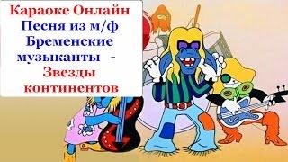 Караоке Онлайн.Песня из м/ф Бременские музыканты - Звезды континентов