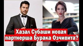 Хазал Субаши новая партнерша Бурака Озчивита?