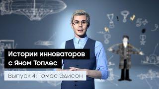 Выпуск 4: Томас Эдисон. Истории инноваторов с Яном Топлес.