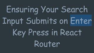 Ensuring Your Search Input Submits on Enter Key Press in React Router
