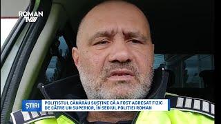 Polițistul Cănărău susține că a fost agresat fizic de către un superior, în sediul Poliției Roman