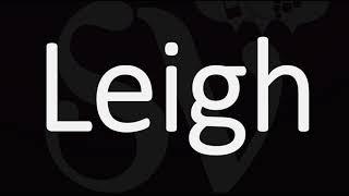 How to Pronounce Leigh? (CORRECTLY)