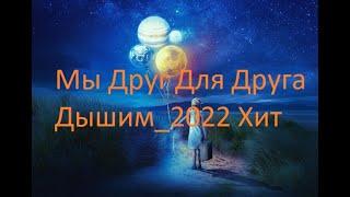 Мы Друг Для Друга Дышим_2022 Хит