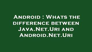 Android : Whats the difference between Java.Net.Uri and Android.Net.Uri