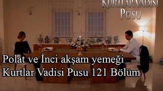 Polat ve İnci akşam yemeği-Kurtlar Vadisi Pusu 121 Bölüm