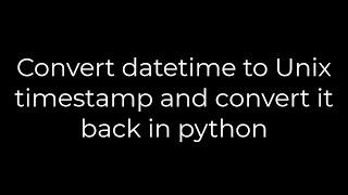 Python :Convert datetime to Unix timestamp and convert it back in python(5solution)