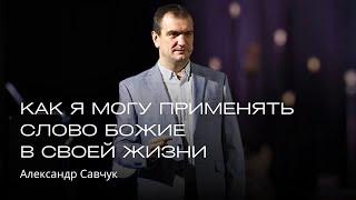 Как я могу применять Слово Божие в своей жизни  | Александр Савчук