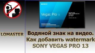 Водяной знак на видео. Как добавить watermark  SONY VEGAS PRO 13