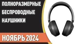 ТОП—7. Лучшие полноразмерные беспроводные наушники [ЦЕНА-КАЧЕСТВО]. Рейтинг 2024 года!